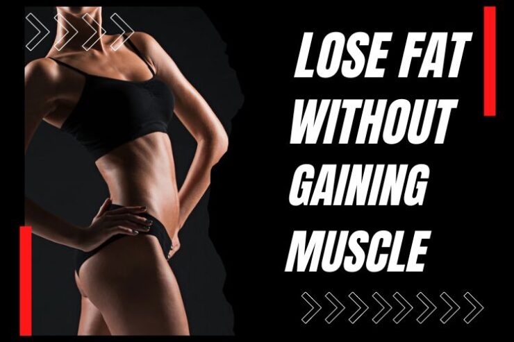 How To Lose Fat Without Gaining Muscle Effectively