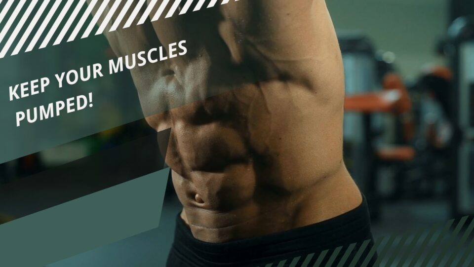 Keep your Muscles Pumped - Tips